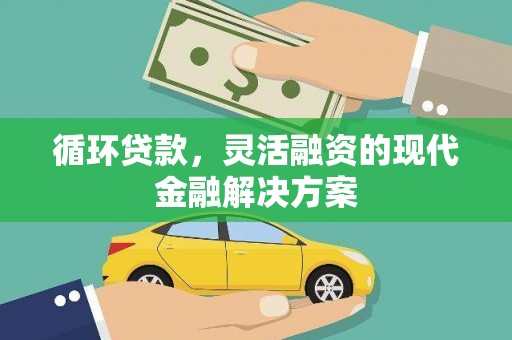 独山子循环贷款，灵活融资的现代金融解决方案