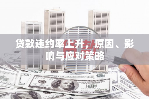 独山子贷款违约率上升，原因、影响与应对策略