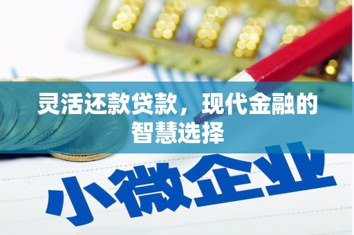 独山子灵活还款贷款，现代金融的智慧选择