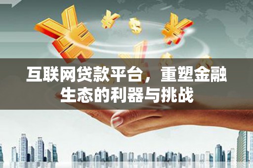 独山子互联网贷款平台，重塑金融生态的利器与挑战