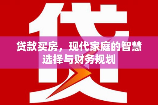 独山子贷款买房，现代家庭的智慧选择与财务规划