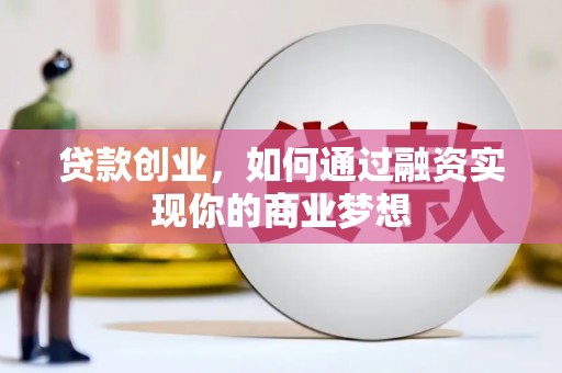 独山子贷款创业，如何通过融资实现你的商业梦想