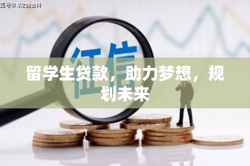 独山子留学生贷款，助力梦想，规划未来