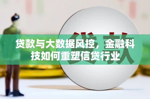 独山子贷款与大数据风控，金融科技如何重塑信贷行业