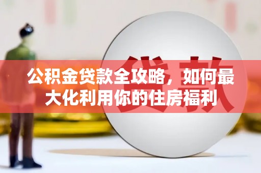 独山子公积金贷款全攻略，如何最大化利用你的住房福利