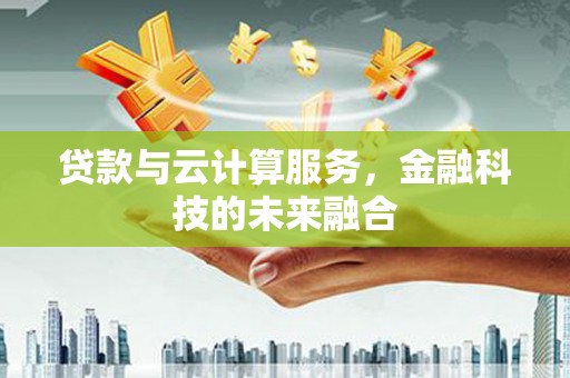 独山子贷款与云计算服务，金融科技的未来融合