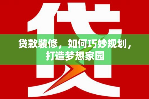 独山子贷款装修，如何巧妙规划，打造梦想家园