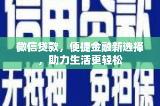 独山子微信贷款，便捷金融新选择，助力生活更轻松