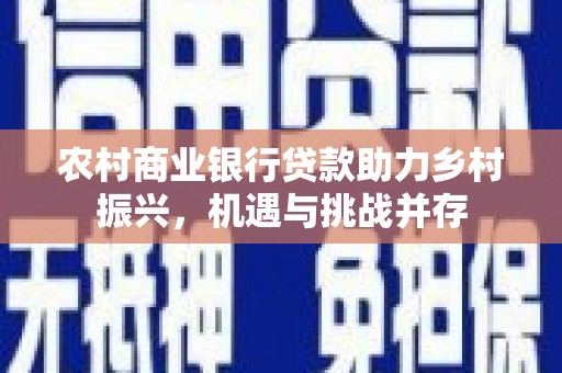 独山子农村商业银行贷款助力乡村振兴，机遇与挑战并存