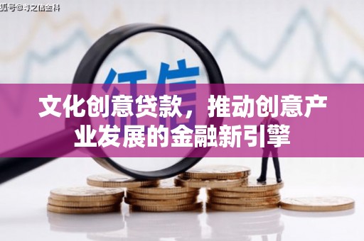 独山子文化创意贷款，推动创意产业发展的金融新引擎