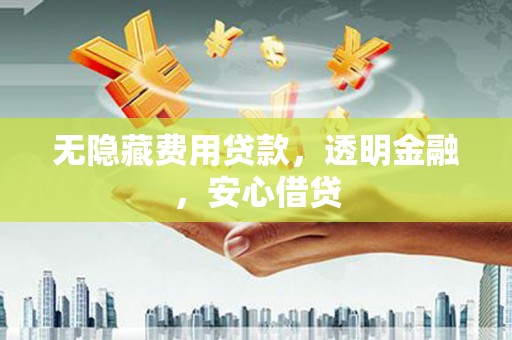 独山子无隐藏费用贷款，透明金融，安心借贷