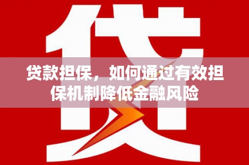 独山子贷款担保，如何通过有效担保机制降低金融风险