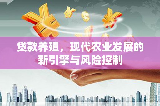 独山子贷款养殖，现代农业发展的新引擎与风险控制