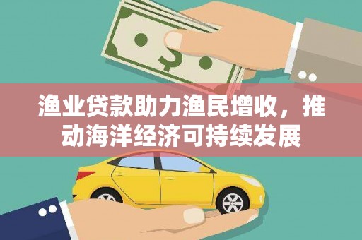 独山子渔业贷款助力渔民增收，推动海洋经济可持续发展