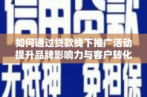 独山子如何通过贷款线下推广活动提升品牌影响力与客户转化率
