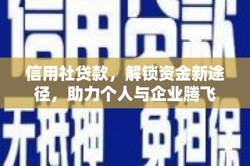 独山子信用社贷款，解锁资金新途径，助力个人与企业腾飞