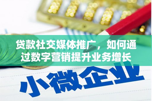 独山子贷款社交媒体推广，如何通过数字营销提升业务增长