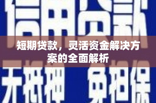 独山子短期贷款，灵活资金解决方案的全面解析