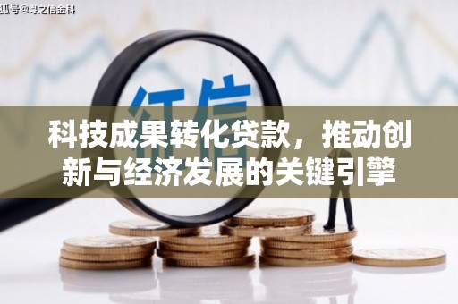 独山子科技成果转化贷款，推动创新与经济发展的关键引擎