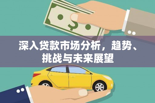 独山子深入贷款市场分析，趋势、挑战与未来展望
