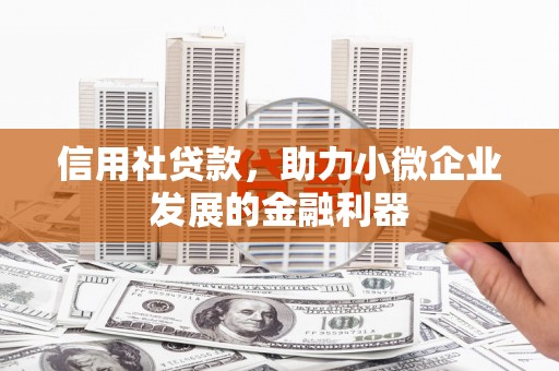 独山子信用社贷款，助力小微企业发展的金融利器