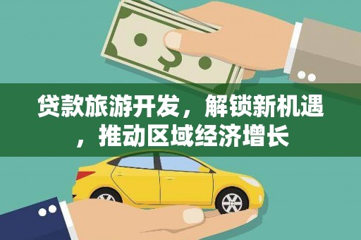 独山子贷款旅游开发，解锁新机遇，推动区域经济增长