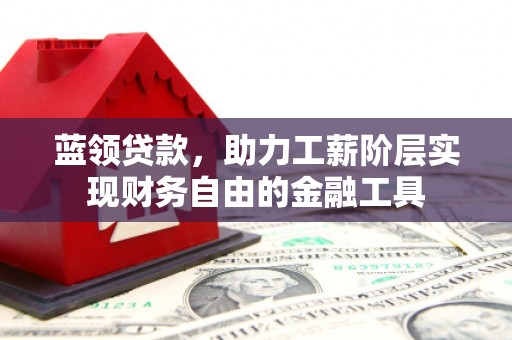 独山子蓝领贷款，助力工薪阶层实现财务自由的金融工具