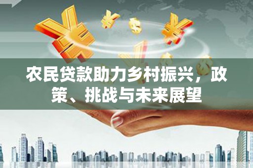 独山子农民贷款助力乡村振兴，政策、挑战与未来展望