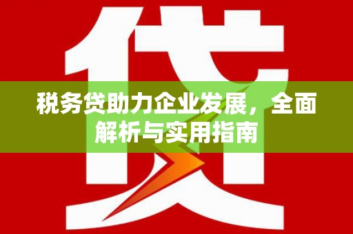 独山子税务贷助力企业发展，全面解析与实用指南