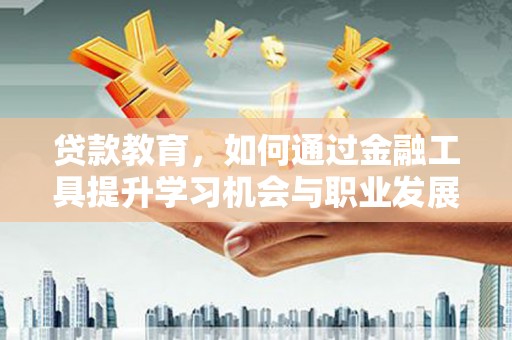 独山子贷款教育，如何通过金融工具提升学习机会与职业发展