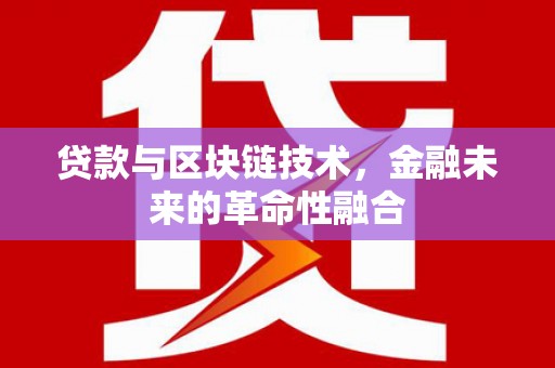独山子贷款与区块链技术，金融未来的革命性融合
