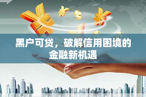独山子黑户可贷，破解信用困境的金融新机遇