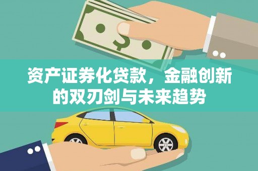 独山子资产证券化贷款，金融创新的双刃剑与未来趋势