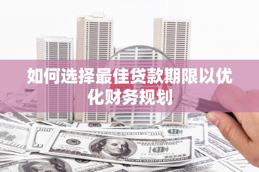 独山子如何选择最佳贷款期限以优化财务规划