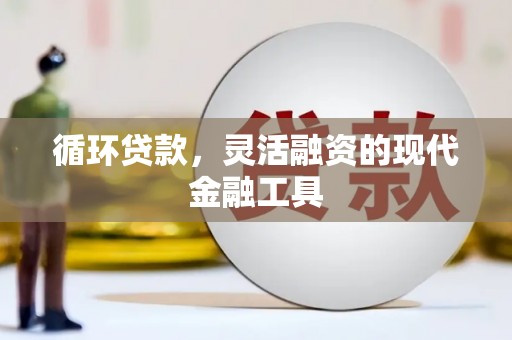 独山子循环贷款，灵活融资的现代金融工具