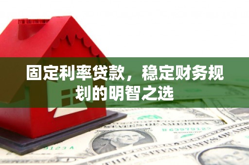 独山子固定利率贷款，稳定财务规划的明智之选
