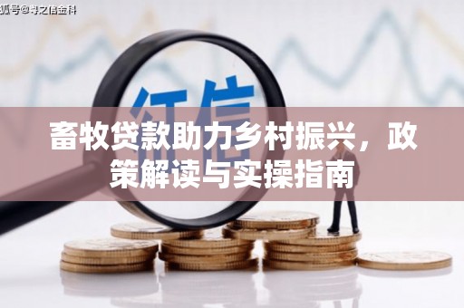 独山子畜牧贷款助力乡村振兴，政策解读与实操指南
