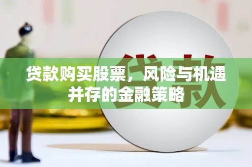 独山子贷款购买股票，风险与机遇并存的金融策略