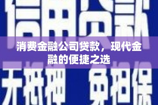 独山子消费金融公司贷款，现代金融的便捷之选