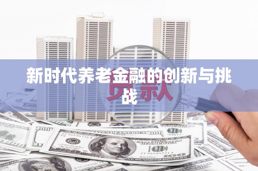 独山子新时代养老金融的创新与挑战