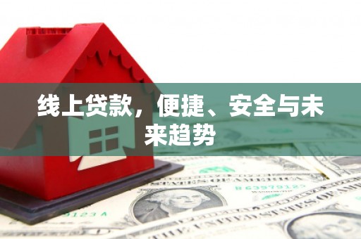 独山子线上贷款，便捷、安全与未来趋势