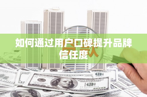 独山子如何通过用户口碑提升品牌信任度
