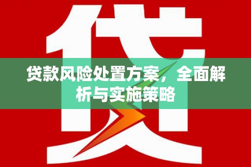 独山子贷款风险处置方案，全面解析与实施策略