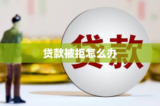 独山子贷款被拒怎么办