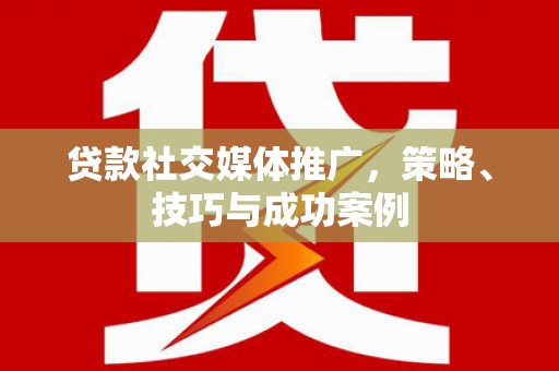 独山子贷款社交媒体推广，策略、技巧与成功案例