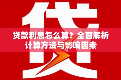 独山子贷款利息怎么算？全面解析计算方法与影响因素
