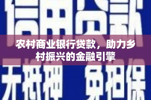 独山子农村商业银行贷款，助力乡村振兴的金融引擎