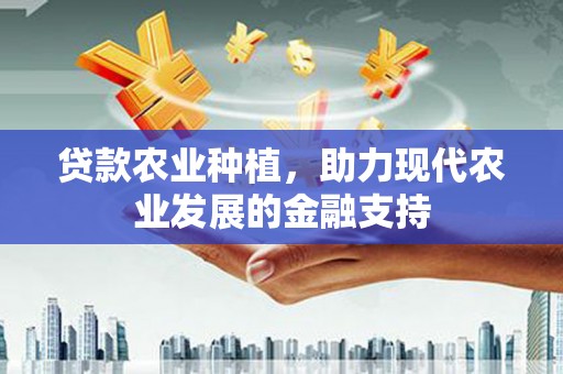 独山子贷款农业种植，助力现代农业发展的金融支持