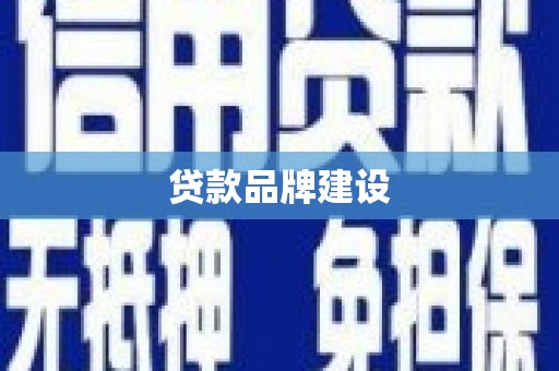独山子贷款品牌建设