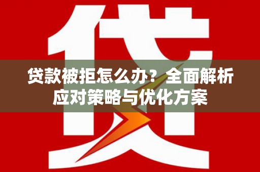 独山子贷款被拒怎么办？全面解析应对策略与优化方案